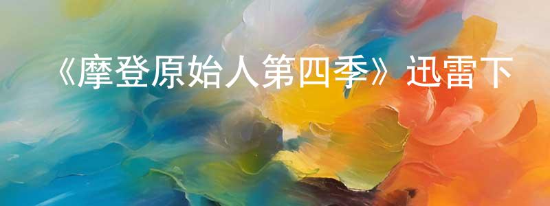 卞彪的網絡影視資源,《摩登原始人第四季》迅雷下載/在線觀看-動漫卡通-美劇天堂